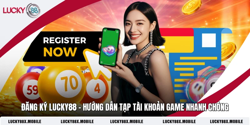 Đăng Ký LUCKY88 - Hướng Dẫn Tạp Tài Khoản Game Nhanh Chóng